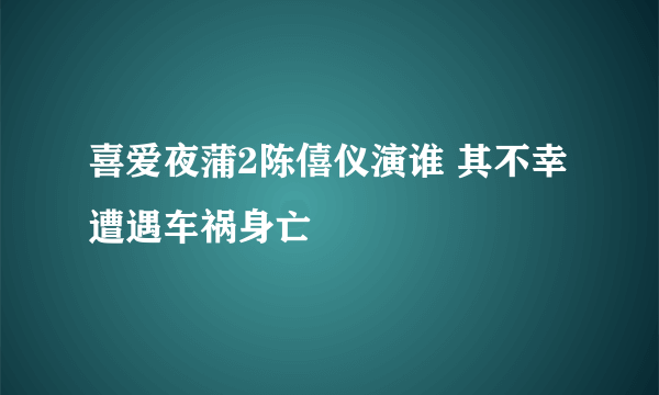 喜爱夜蒲2陈僖仪演谁 其不幸遭遇车祸身亡