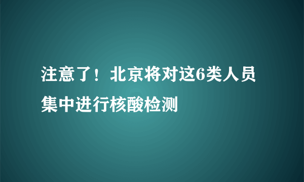 注意了！北京将对这6类人员集中进行核酸检测