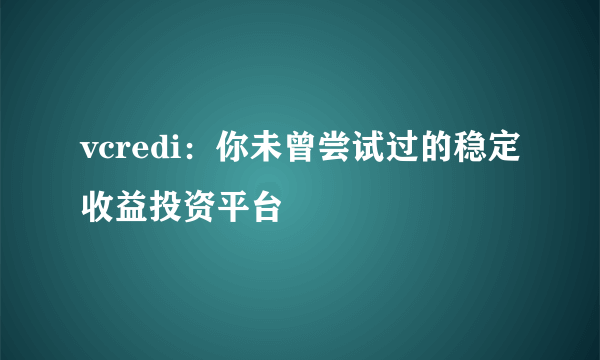 vcredi：你未曾尝试过的稳定收益投资平台