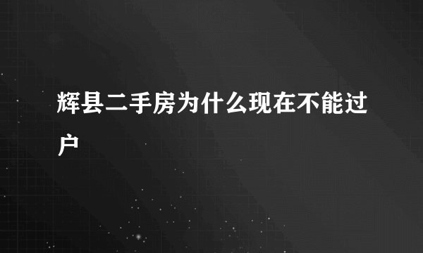 辉县二手房为什么现在不能过户