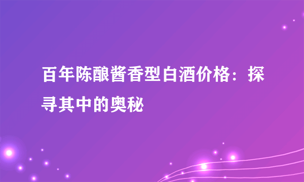 百年陈酿酱香型白酒价格：探寻其中的奥秘