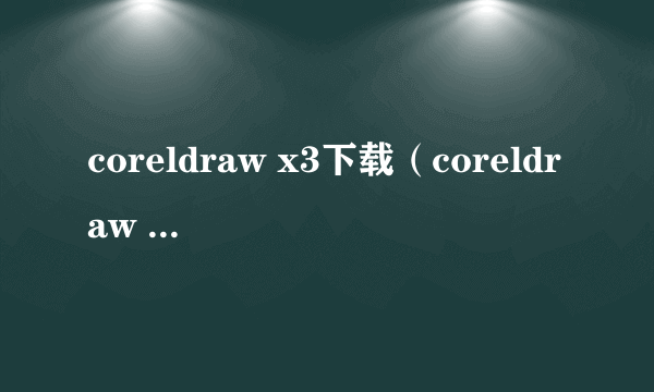 coreldraw x3下载（coreldraw x3序列号）