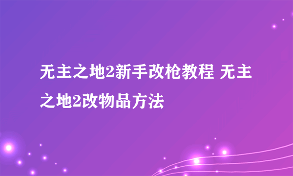 无主之地2新手改枪教程 无主之地2改物品方法