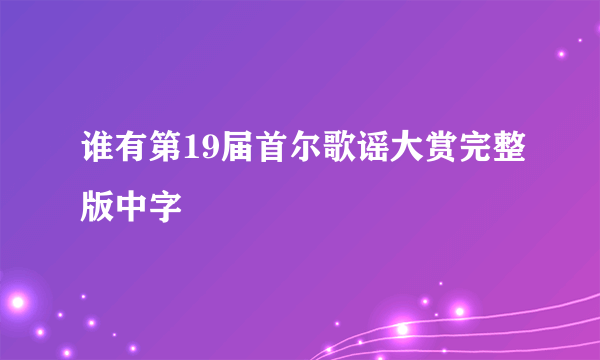 谁有第19届首尔歌谣大赏完整版中字