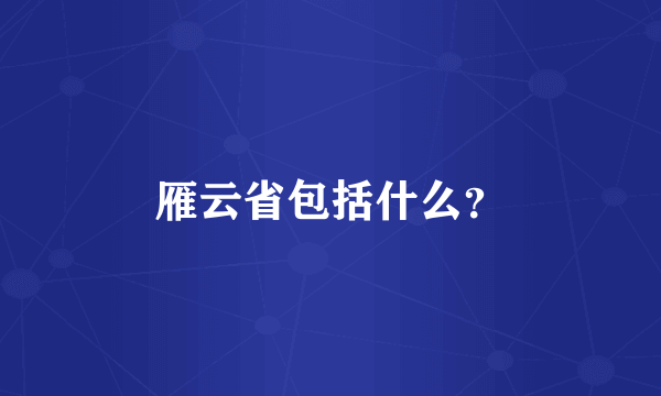 雁云省包括什么？