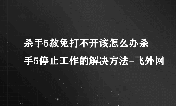 杀手5赦免打不开该怎么办杀手5停止工作的解决方法-飞外网