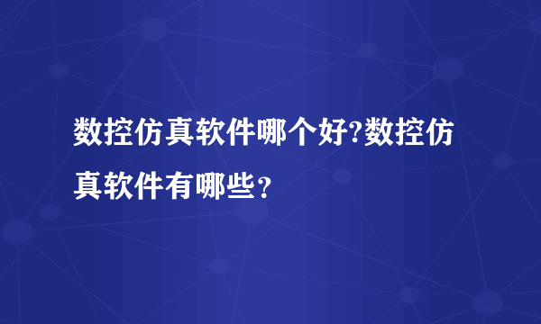 数控仿真软件哪个好?数控仿真软件有哪些？