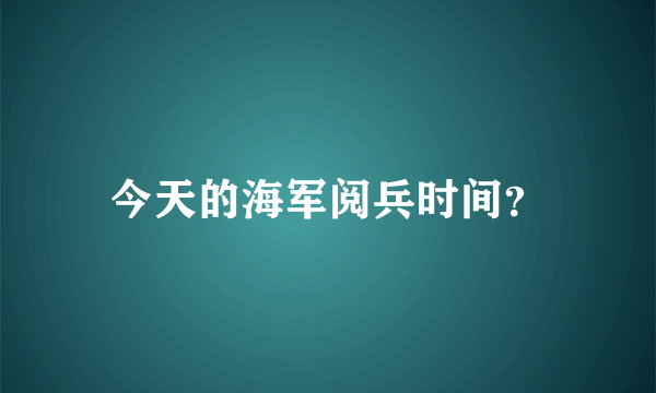 今天的海军阅兵时间？