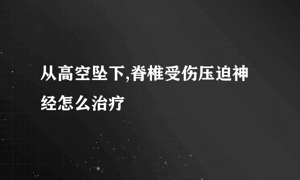 从高空坠下,脊椎受伤压迫神经怎么治疗