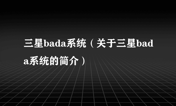 三星bada系统（关于三星bada系统的简介）