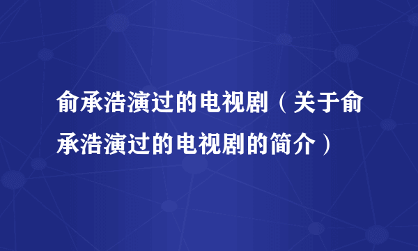 俞承浩演过的电视剧（关于俞承浩演过的电视剧的简介）