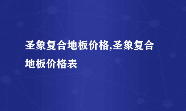 圣象复合地板价格,圣象复合地板价格表