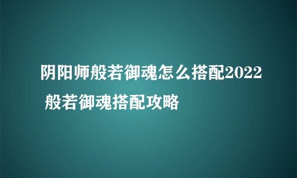 阴阳师般若御魂怎么搭配2022 般若御魂搭配攻略