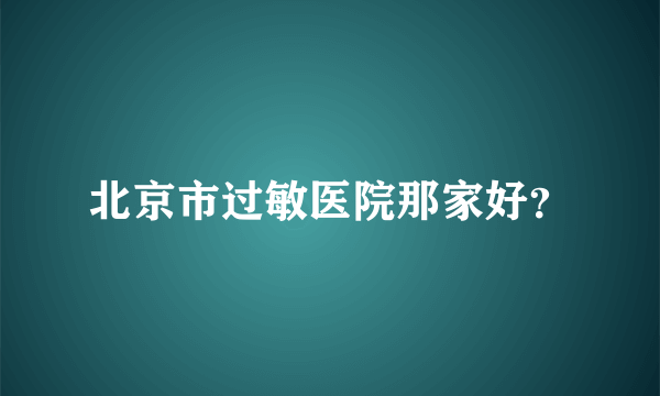 北京市过敏医院那家好？