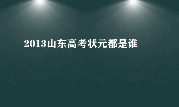 2013山东高考状元都是谁