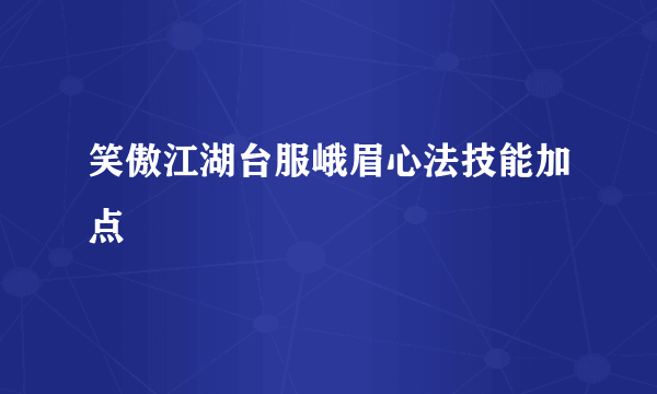 笑傲江湖台服峨眉心法技能加点