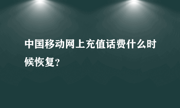 中国移动网上充值话费什么时候恢复？