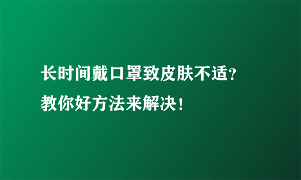 长时间戴口罩致皮肤不适？ 教你好方法来解决！