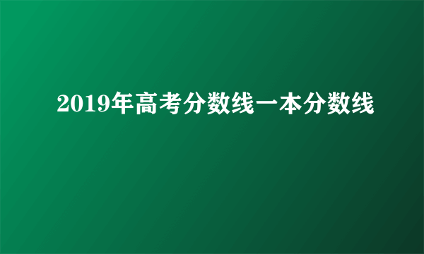 2019年高考分数线一本分数线