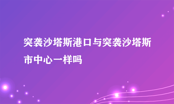 突袭沙塔斯港口与突袭沙塔斯市中心一样吗