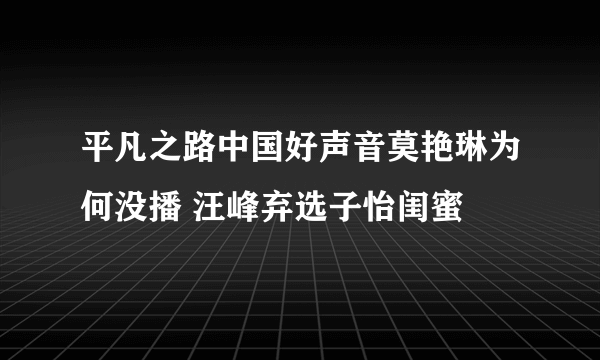 平凡之路中国好声音莫艳琳为何没播 汪峰弃选子怡闺蜜