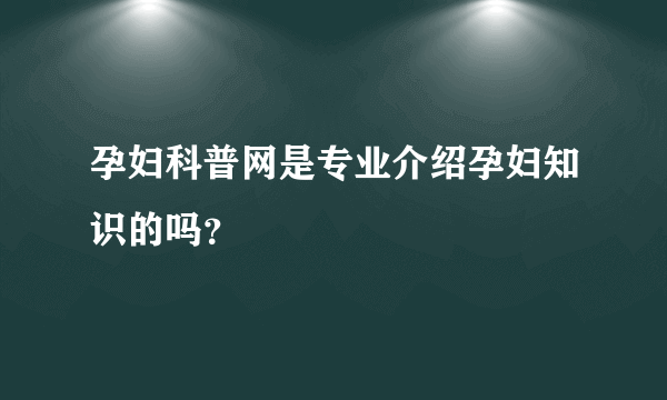 孕妇科普网是专业介绍孕妇知识的吗？