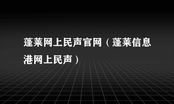 蓬莱网上民声官网（蓬莱信息港网上民声）