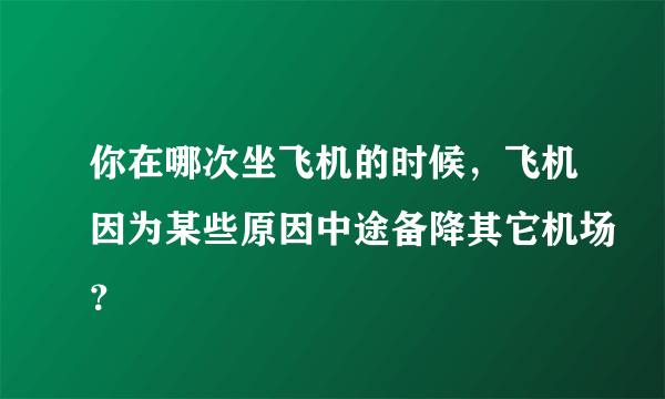 你在哪次坐飞机的时候，飞机因为某些原因中途备降其它机场？