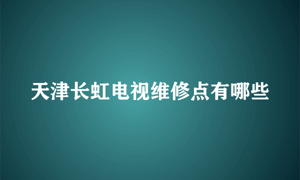 天津长虹电视维修点有哪些