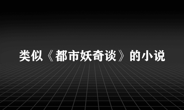 类似《都市妖奇谈》的小说