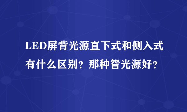 LED屏背光源直下式和侧入式有什么区别？那种眢光源好？