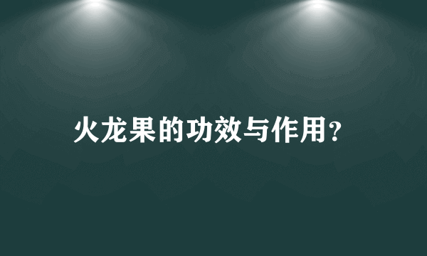 火龙果的功效与作用？