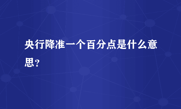 央行降准一个百分点是什么意思？