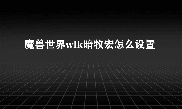 魔兽世界wlk暗牧宏怎么设置