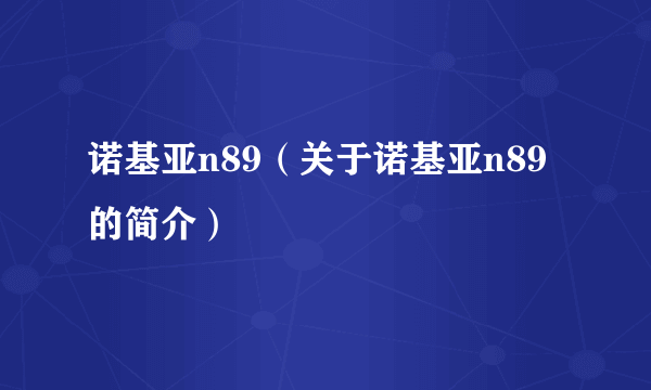 诺基亚n89（关于诺基亚n89的简介）