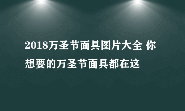 2018万圣节面具图片大全 你想要的万圣节面具都在这