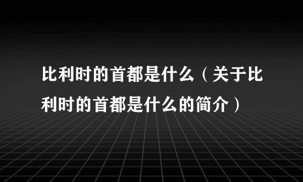 比利时的首都是什么（关于比利时的首都是什么的简介）