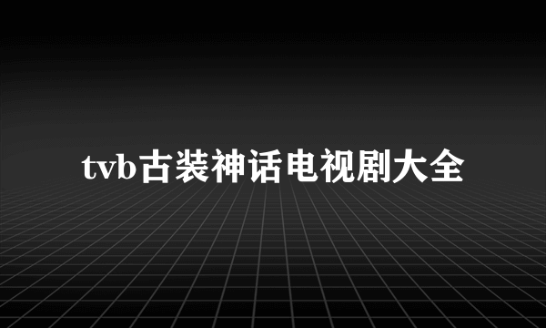 tvb古装神话电视剧大全