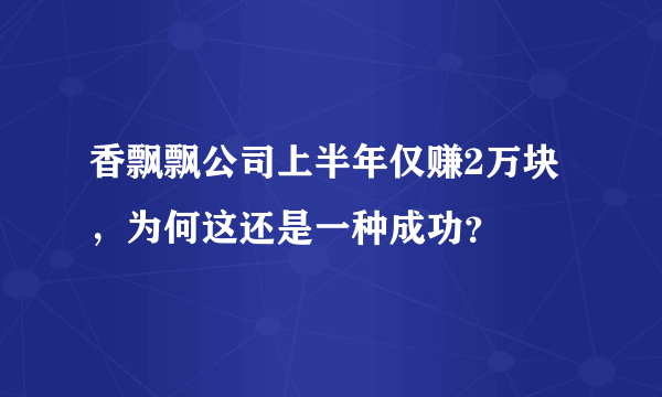 香飘飘公司上半年仅赚2万块，为何这还是一种成功？