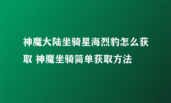 神魔大陆坐骑星海烈豹怎么获取 神魔坐骑简单获取方法