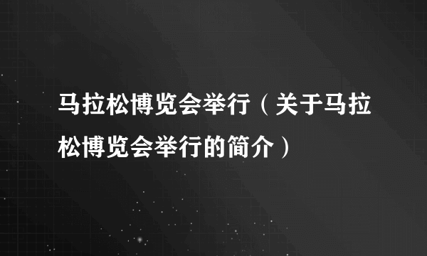 马拉松博览会举行（关于马拉松博览会举行的简介）