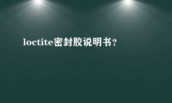 loctite密封胶说明书？