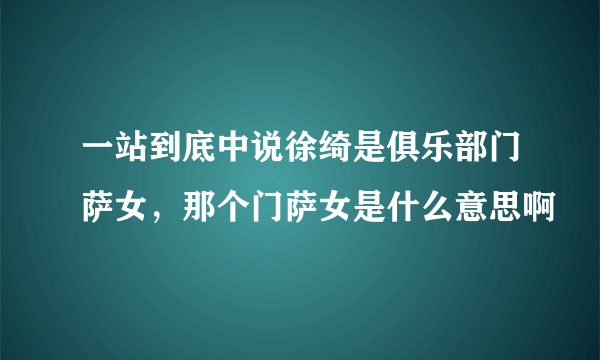 一站到底中说徐绮是俱乐部门萨女，那个门萨女是什么意思啊