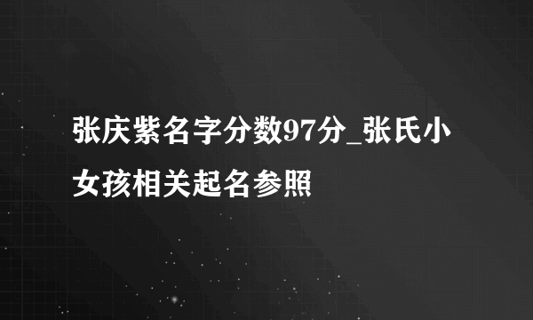 张庆紫名字分数97分_张氏小女孩相关起名参照