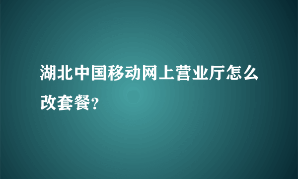 湖北中国移动网上营业厅怎么改套餐？