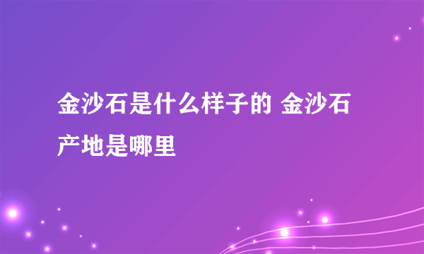 金沙石是什么样子的 金沙石产地是哪里