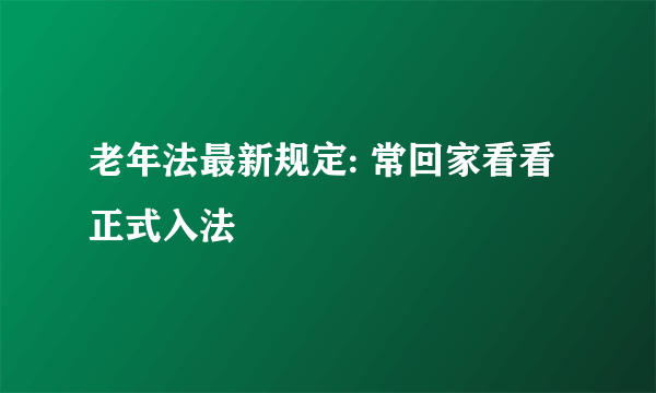 老年法最新规定: 常回家看看正式入法