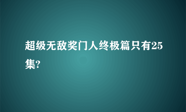 超级无敌奖门人终极篇只有25集?