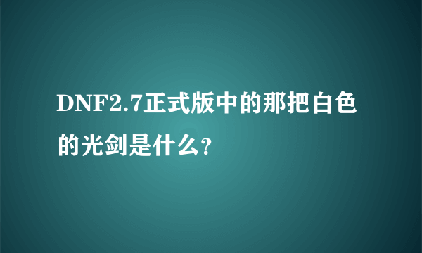 DNF2.7正式版中的那把白色的光剑是什么？