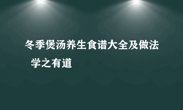 冬季煲汤养生食谱大全及做法  学之有道